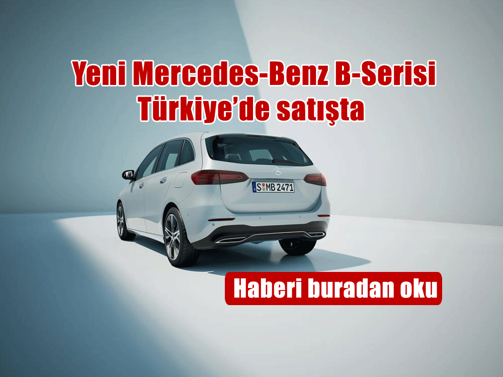 Yeni Mercedes-Benz B-Serisi Türkiye’de Satışta